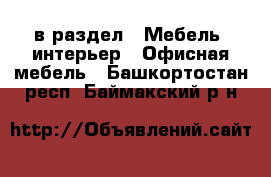  в раздел : Мебель, интерьер » Офисная мебель . Башкортостан респ.,Баймакский р-н